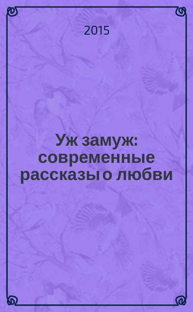 Уж замуж : современные рассказы о любви : сборник