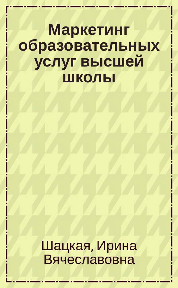Маркетинг образовательных услуг высшей школы : учебное пособие