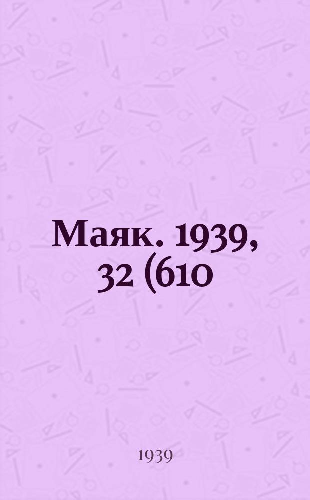 Маяк. 1939, 32(610) (4 апр.)