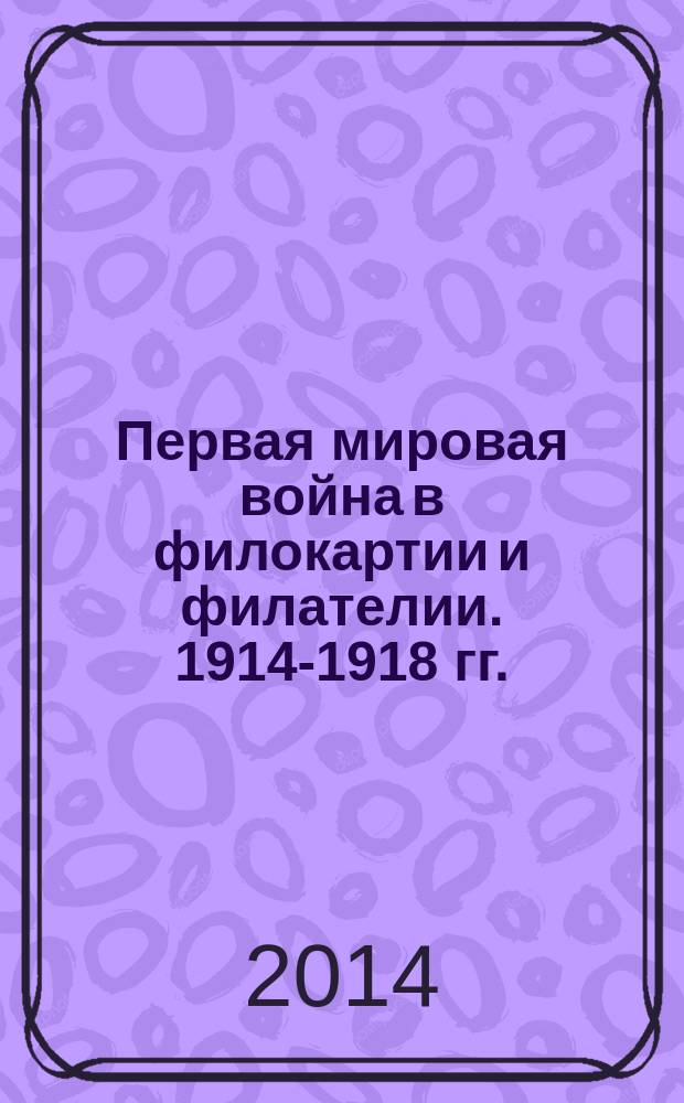 Первая мировая война в филокартии и филателии. 1914-1918 гг. : альбом : столетию Первой мировой войны посвящается