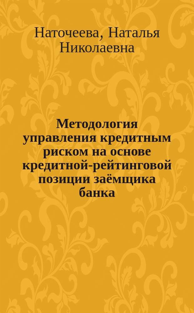 Методология управления кредитным риском на основе кредитной-рейтинговой позиции заёмщика банка : монография