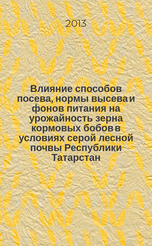 Влияние способов посева, нормы высева и фонов питания на урожайность зерна кормовых бобов в условиях серой лесной почвы Республики Татарстан : автореферат диссертации на соискание ученой степени кандидата сельскохозяйственных наук : специальность 06.01.01 <Общее земледелие>