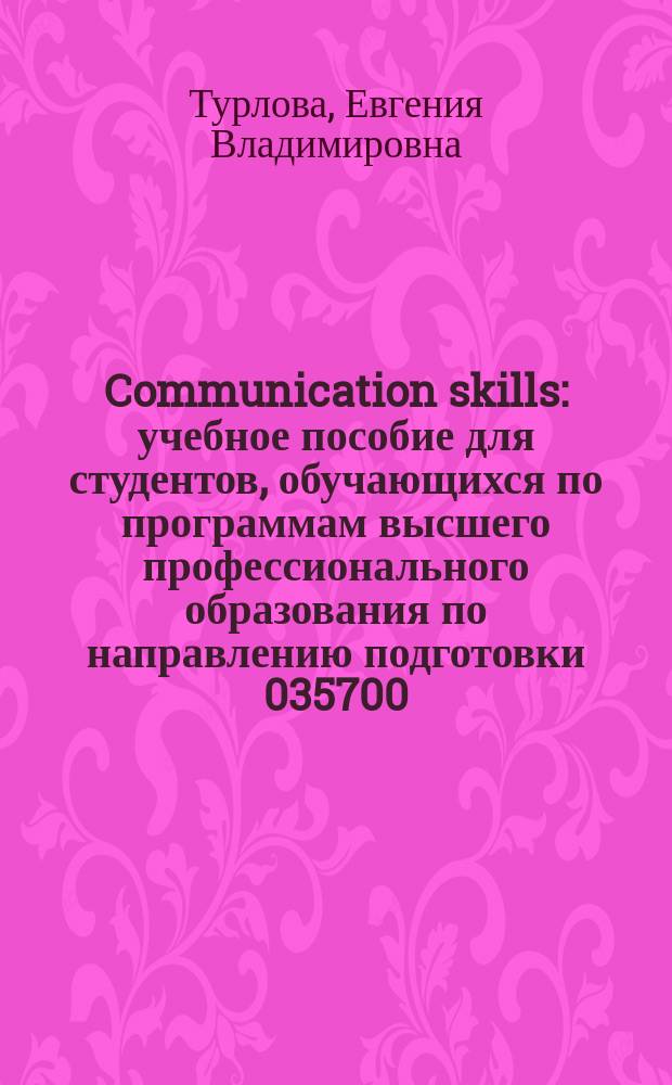 Communication skills : учебное пособие для студентов, обучающихся по программам высшего профессионального образования по направлению подготовки 035700.62 Лингвистика