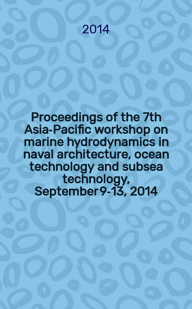 Proceedings of the 7th Asia-Pacific workshop on marine hydrodynamics in naval architecture, ocean technology and subsea technology, September 9-13, 2014, Vladivostok, Russia = Труды Седьмой международной конференции стран Азиатско-Тихоокеанского региона по морской гидродинамике в области судовой архитектуры, морских и подводных технологий