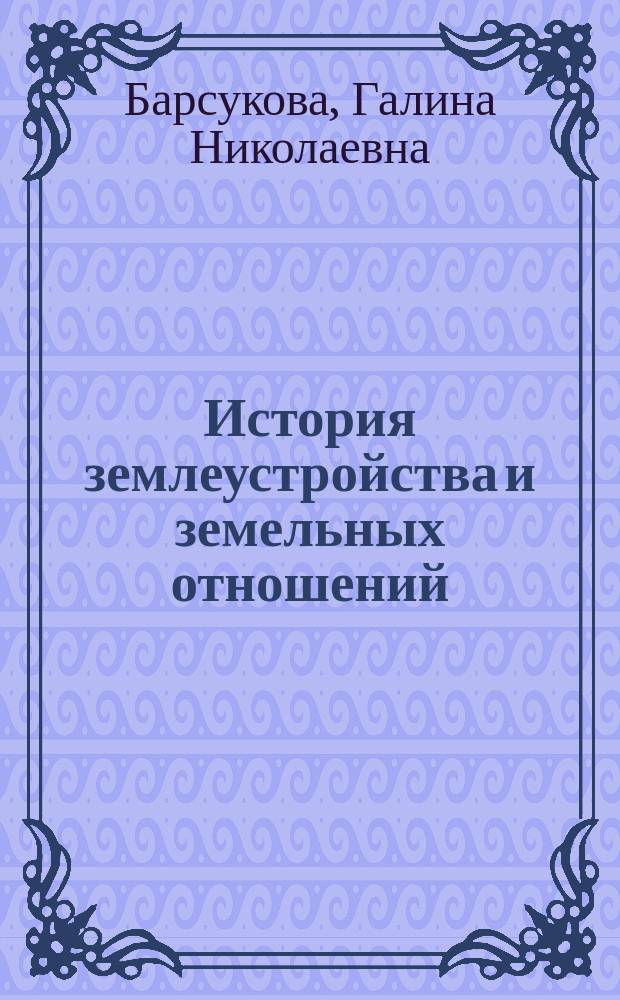 История землеустройства и земельных отношений : учебное пособие для студентов высших учебных заведений, обучающихся по направлению подготовки 21.03.02 - Землеустройство и кадастры