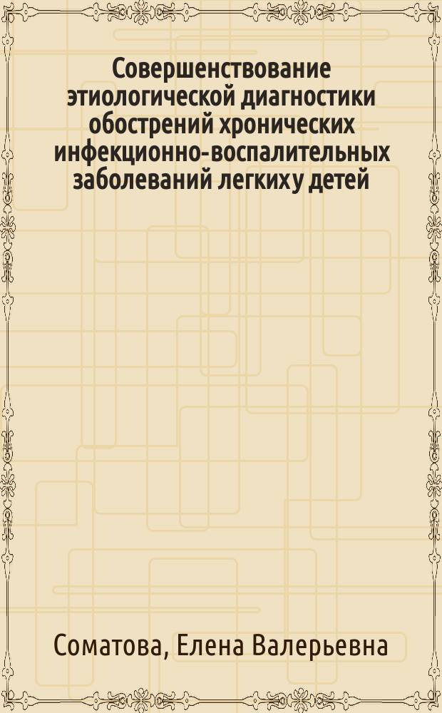 Совершенствование этиологической диагностики обострений хронических инфекционно-воспалительных заболеваний легких у детей : автореферат диссертации на соискание ученой степени кандидата медицинских наук : специальность 03.02.03 <Микробиология>