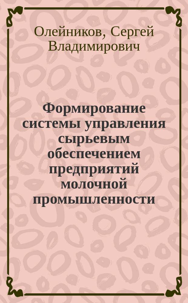 Формирование системы управления сырьевым обеспечением предприятий молочной промышленности : автореферат диссертации на соискание ученой степени кандидата экономических наук : специальность 08.00.05 <Экономика и управление народным хозяйством по отраслям и сферам деятельности>