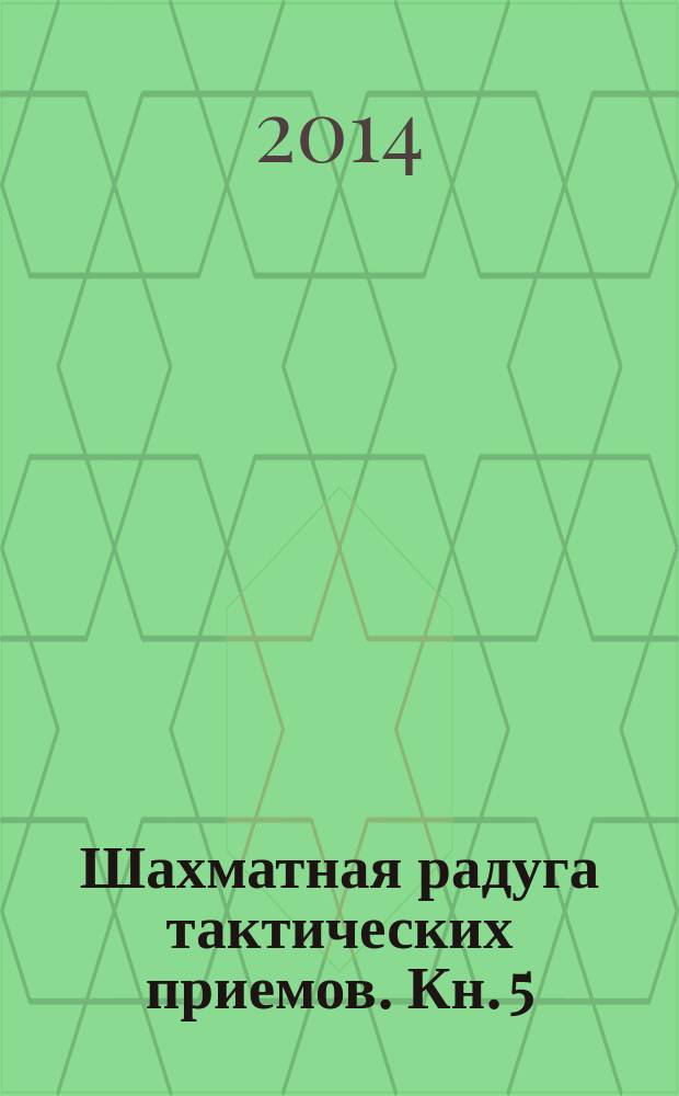Шахматная радуга тактических приемов. Кн. 5 : Ловля фигуры, освобождение поля и линии, промежуточный ход
