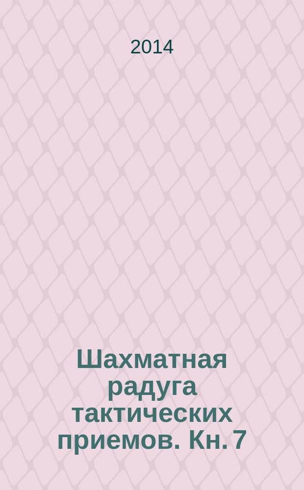 Шахматная радуга тактических приемов. Кн. 7 : Проверь себя!