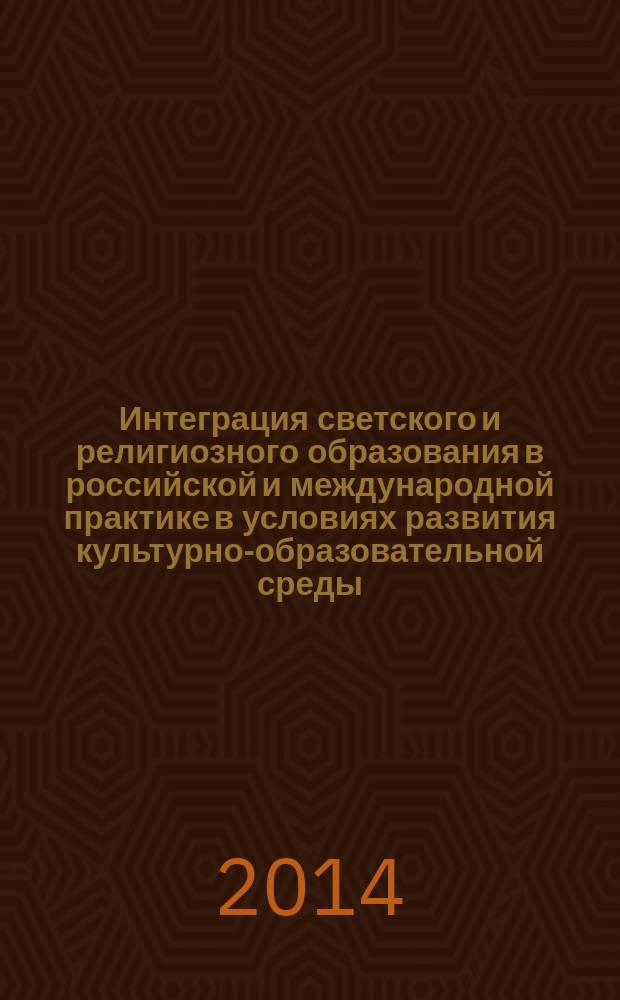 Интеграция светского и религиозного образования в российской и международной практике в условиях развития культурно-образовательной среды : материалы Международной научно-практической конференции, Смоленск, 15-16 мая 2014 года