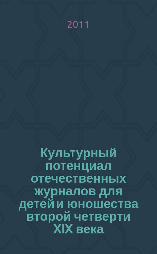 Культурный потенциал отечественных журналов для детей и юношества второй четверти XIX века : монография