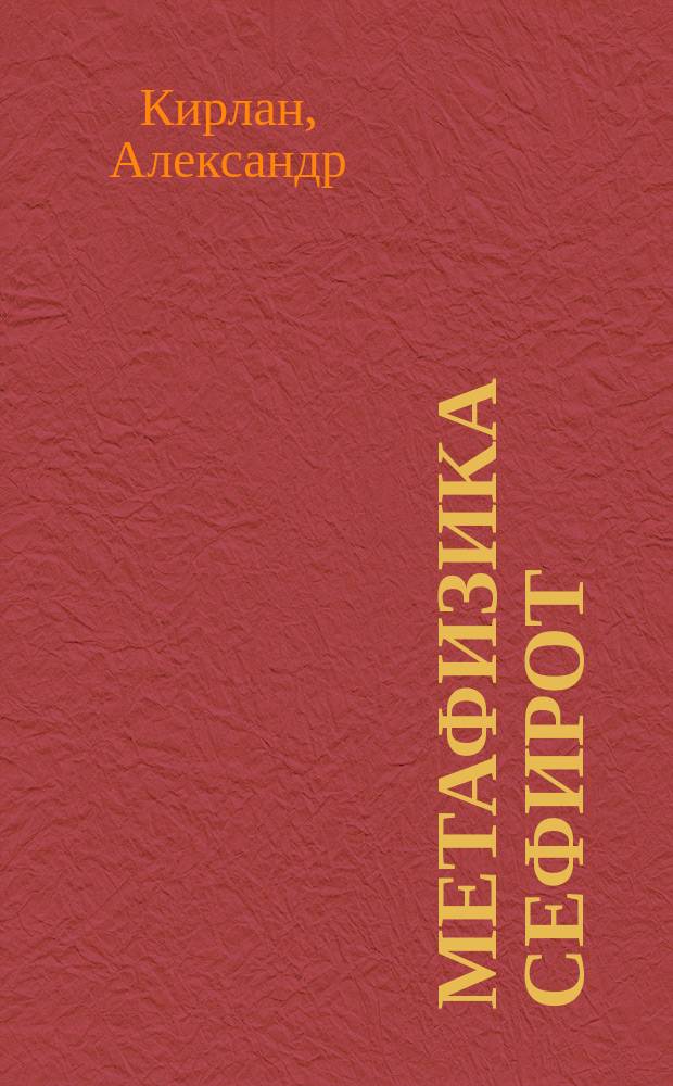 Метафизика сефирот : книга о прошлом и будущем, о правде и неправде, о сектах и традициях, о древнейшей теории информации и воссоединении физики с метафизикой
