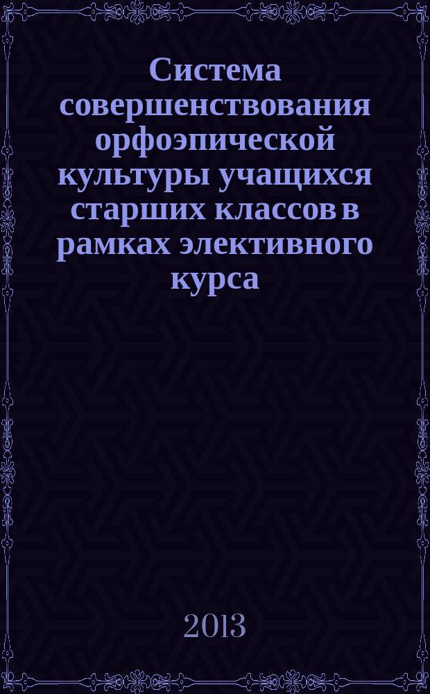 Система совершенствования орфоэпической культуры учащихся старших классов в рамках элективного курса : автореферат диссертации на соискание ученой степени кандидата педагогических наук : специальность 13.00.02 <Теория и методика обучения и воспитания по областям и уровням образования>