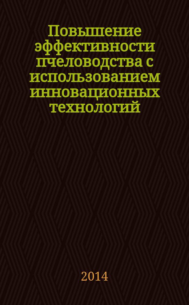 Повышение эффективности пчеловодства с использованием инновационных технологий (на примере получения перги) : монография