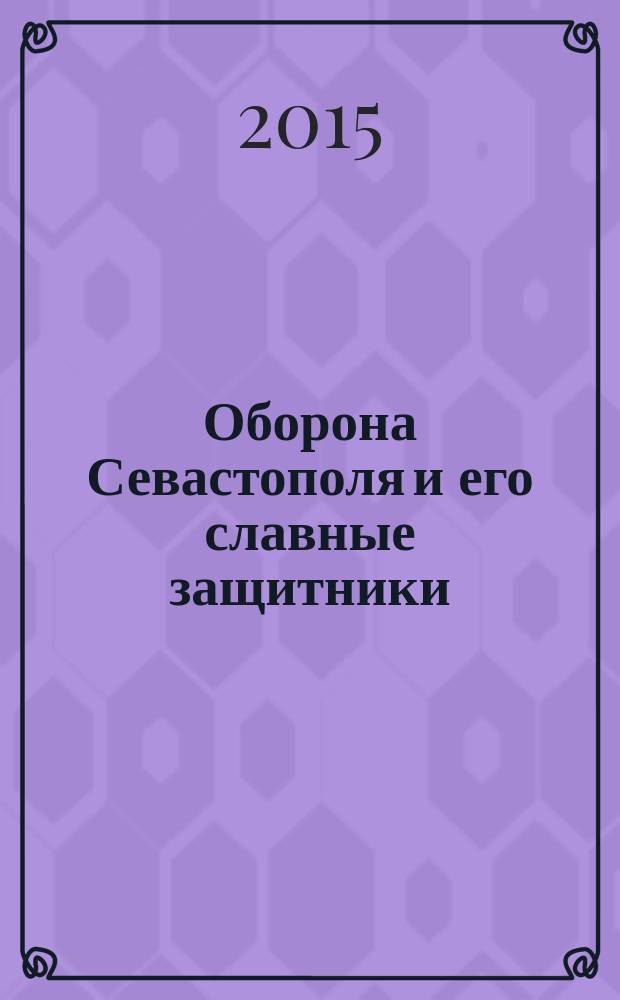Оборона Севастополя и его славные защитники : Крымская война 1853 - 1856 годов в рассказах для детей : для среднего и старшего школьного возраста