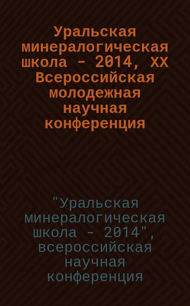 Уральская минералогическая школа - 2014, [ХХ Всероссийская молодежная научная конференция. посвященная 100-летнему юбилею Уральского горного университета и 75-летнему юбилею Института геологии и геохимии им. академика А.Н. Заварицкого УрО РАН] : сборник статей студентов, аспирантов, научных сотрудников академических институтов и преподавателей ВУЗов геологического профиля