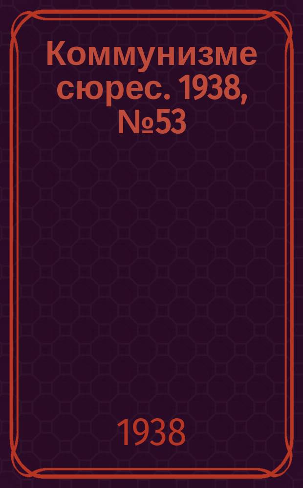 Коммунизме сюрес. 1938, № 53(643) (5 июня)