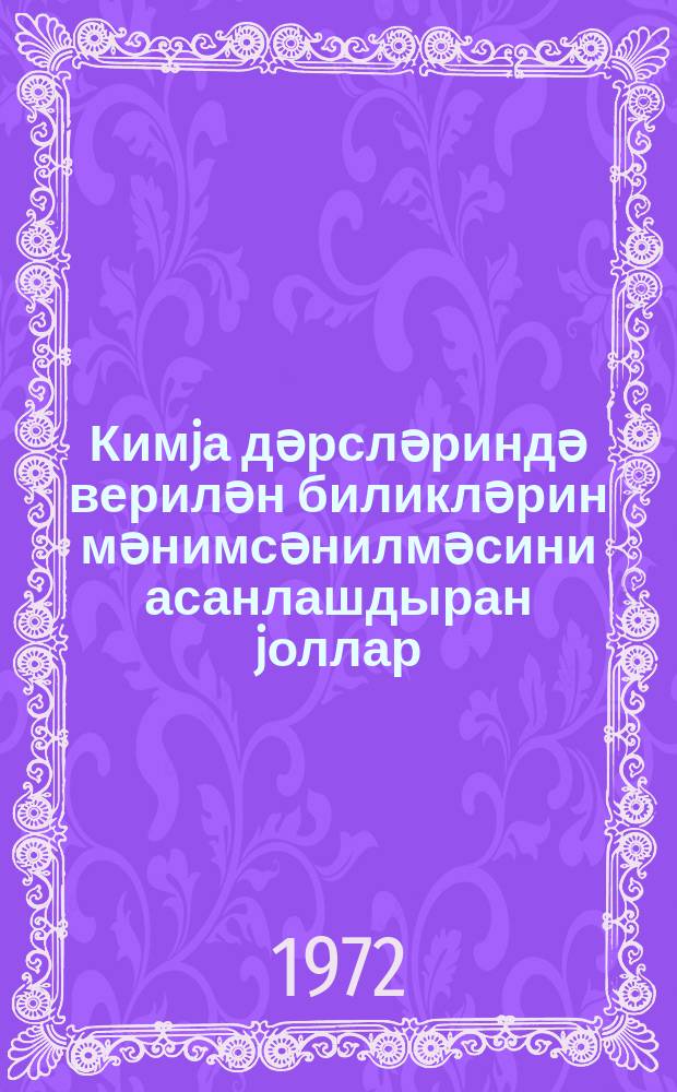 Кимjа дәрсләриндә верилән биликләрин мәнимсәнилмәсини асанлашдыран jоллар = Облегчение усвоения химических знаний на уроках химии