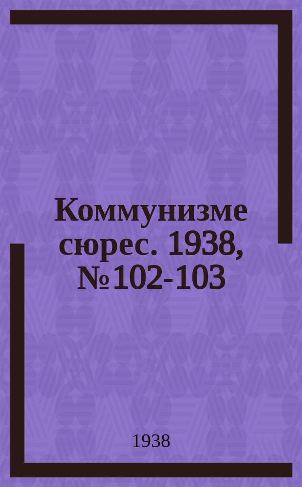 Коммунизме сюрес. 1938, № 102-103(692-693) (15 нояб.)