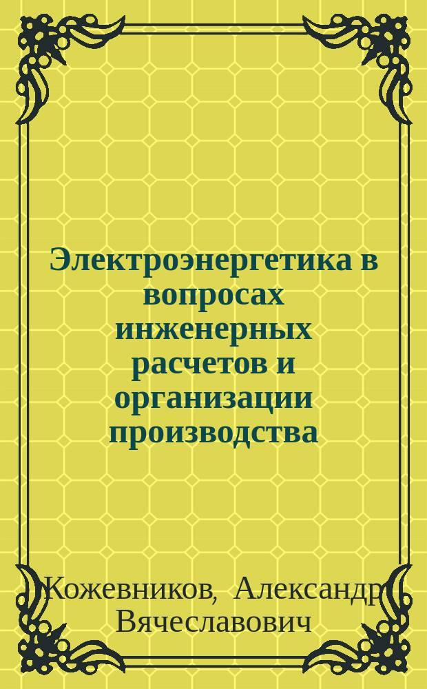Электроэнергетика в вопросах инженерных расчетов и организации производства : учебное пособие