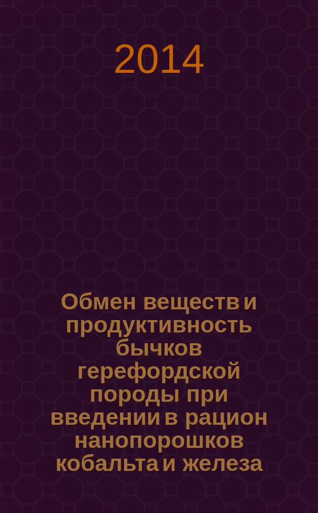 Обмен веществ и продуктивность бычков герефордской породы при введении в рацион нанопорошков кобальта и железа : монография
