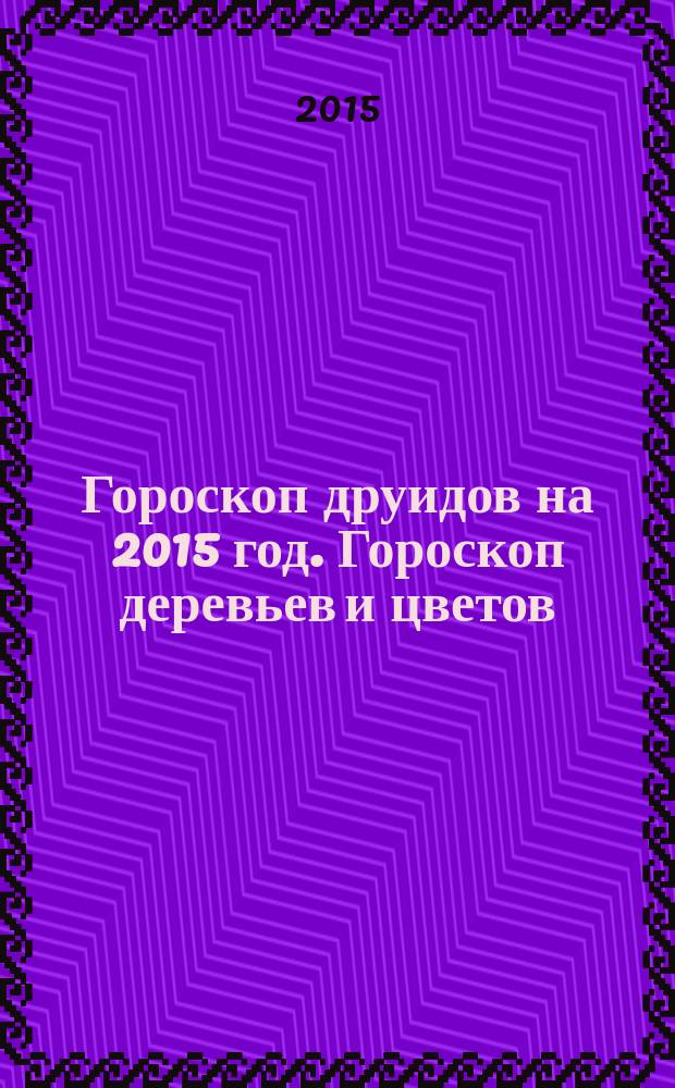 Гороскоп друидов на 2015 год. Гороскоп деревьев и цветов : 36 типов характера, присущих людям, рожденным в определенные декады, а кто вы - нежный тюльпан, радостная ромашка или грациозная роза?