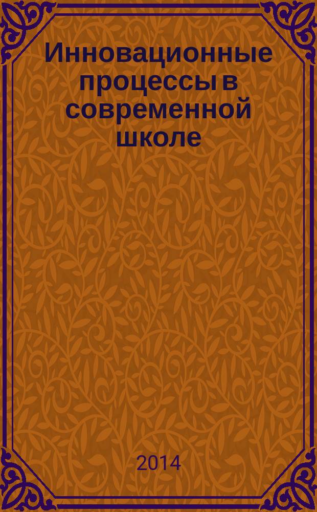 Инновационные процессы в современной школе: методология, теория и практика = Innovation processes in modern school: Methodology, theory and practice : сборник статей II Международной заочной научно-практической конференции, 24 апреля 2014 г