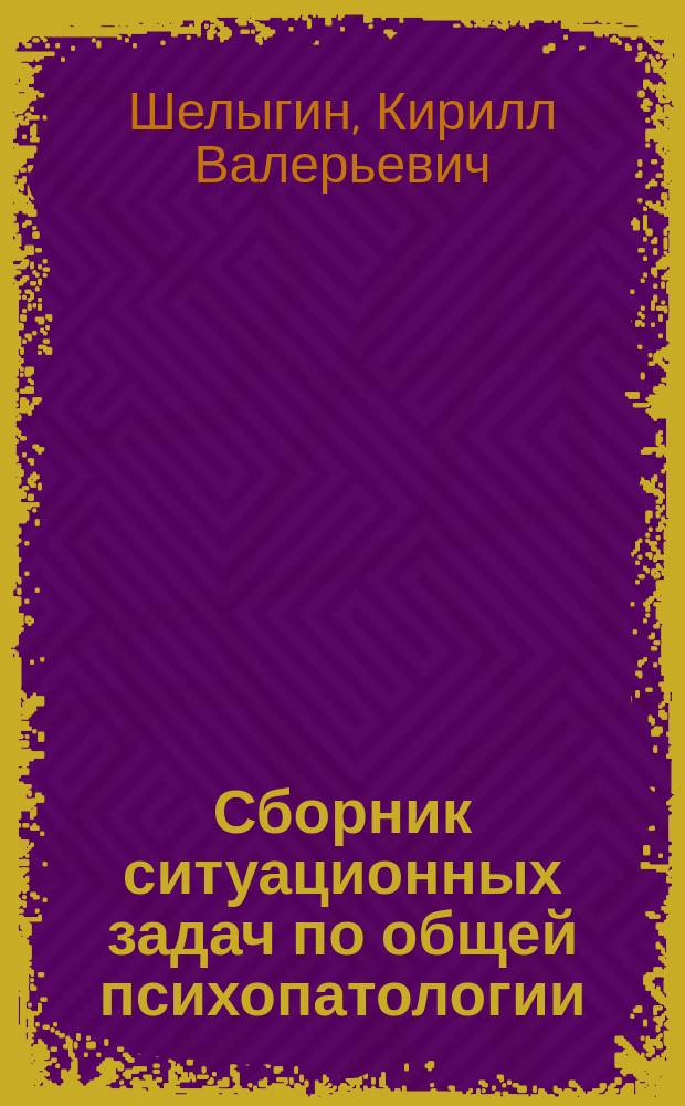 Сборник ситуационных задач по общей психопатологии : учебно-методическое пособие