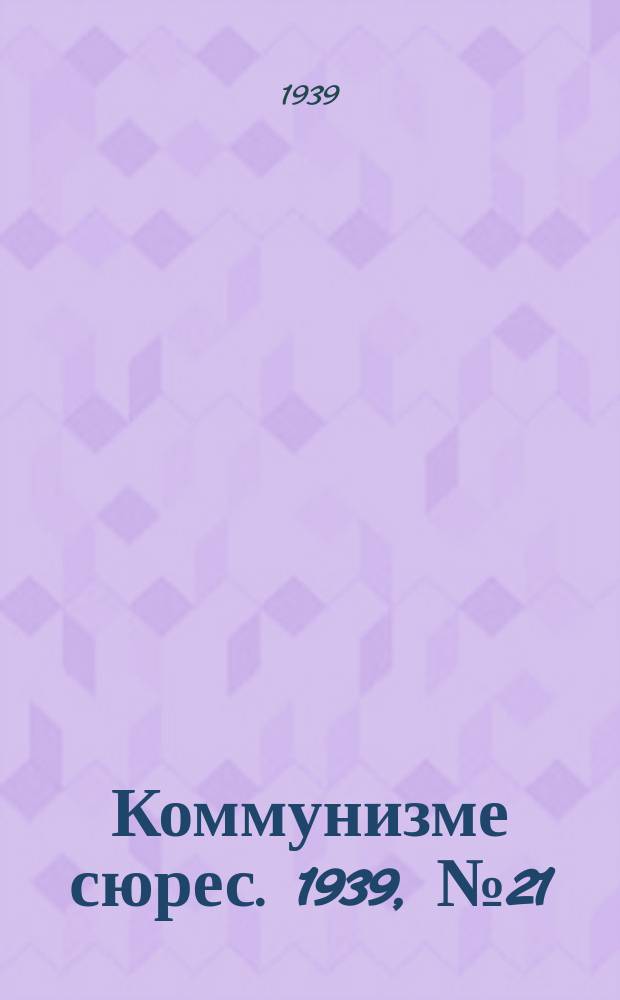 Коммунизме сюрес. 1939, № 21(728) (18 марта)