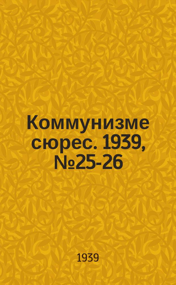 Коммунизме сюрес. 1939, № 25-26(732-733) (28 марта)