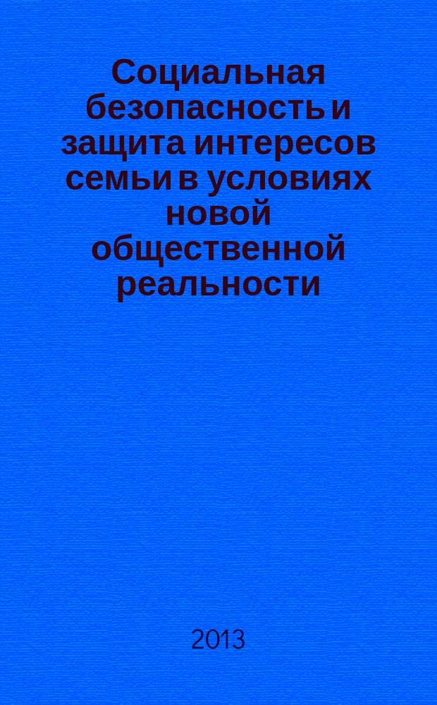 Социальная безопасность и защита интересов семьи в условиях новой общественной реальности = Social safety, social security and protection of families interests in a conditions of new social reality : сборник материалов V международной научно-практической конференции (г. Пермь, 4 декабря 2013 года)