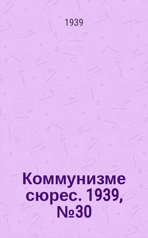 Коммунизме сюрес. 1939, № 30(737) (11 апр.)