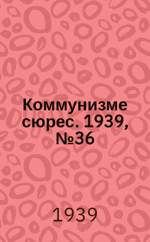 Коммунизме сюрес. 1939, № 36(743) (10 мая)