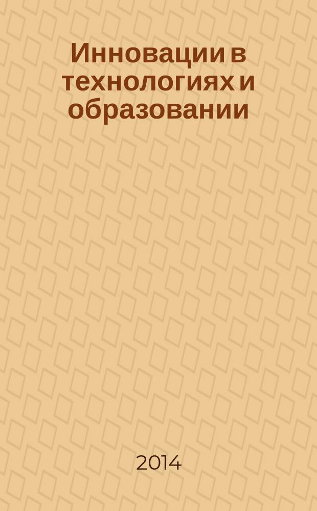 Инновации в технологиях и образовании : VII Международная научно-практическая конференция, [28-29 мая 2014 г.] сборник статей [в 4 ч. Ч.4