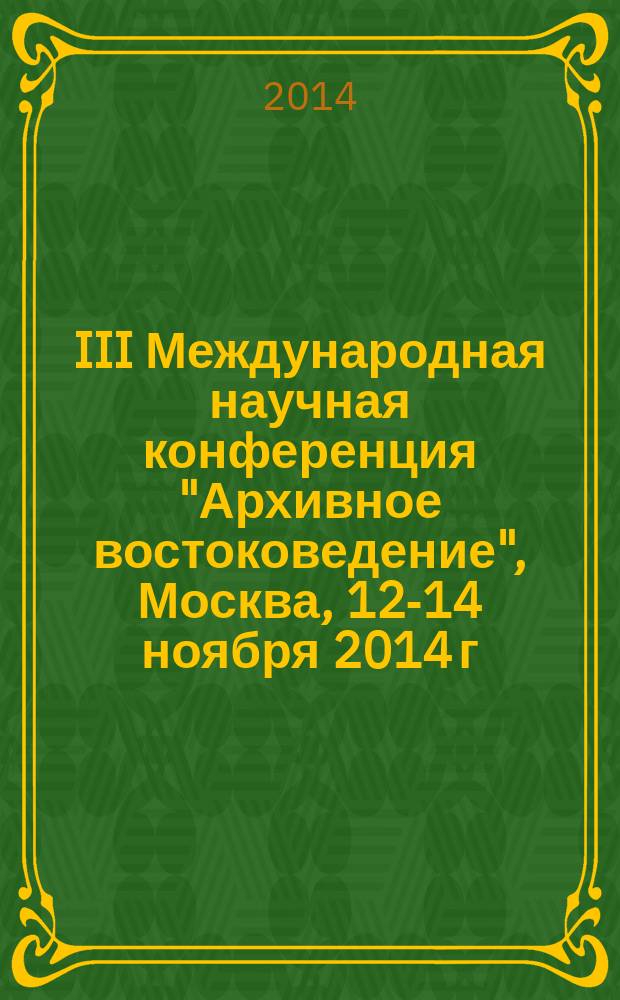 III Международная научная конференция "Архивное востоковедение", Москва, 12-14 ноября 2014 г. : программа, тезисы докладов, список участников