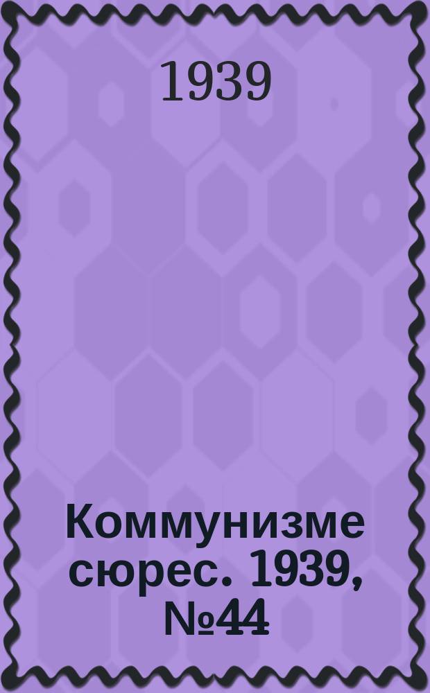 Коммунизме сюрес. 1939, № 44(751) (2 июня)