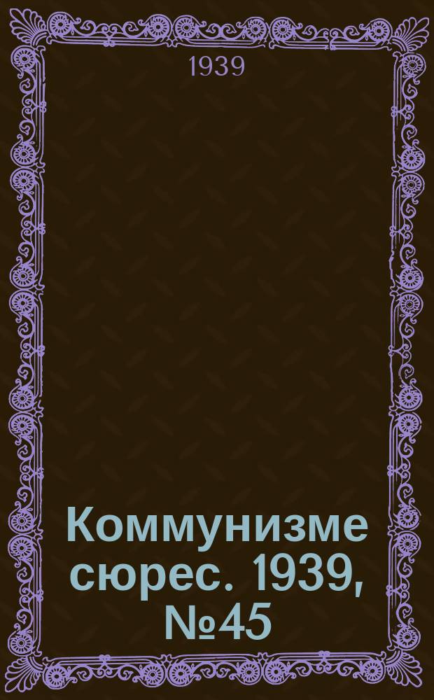 Коммунизме сюрес. 1939, № 45(752) (5 июня)