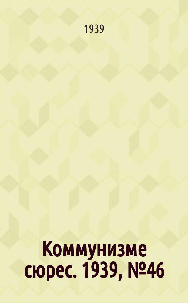 Коммунизме сюрес. 1939, № 46(753) (8 июня)