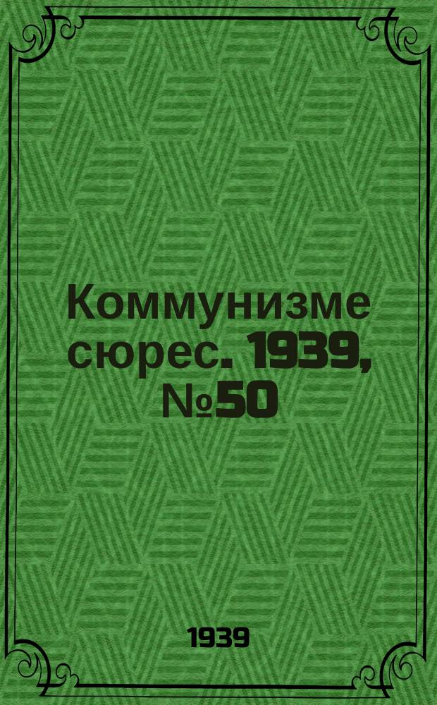 Коммунизме сюрес. 1939, № 50(757) (18 июня)