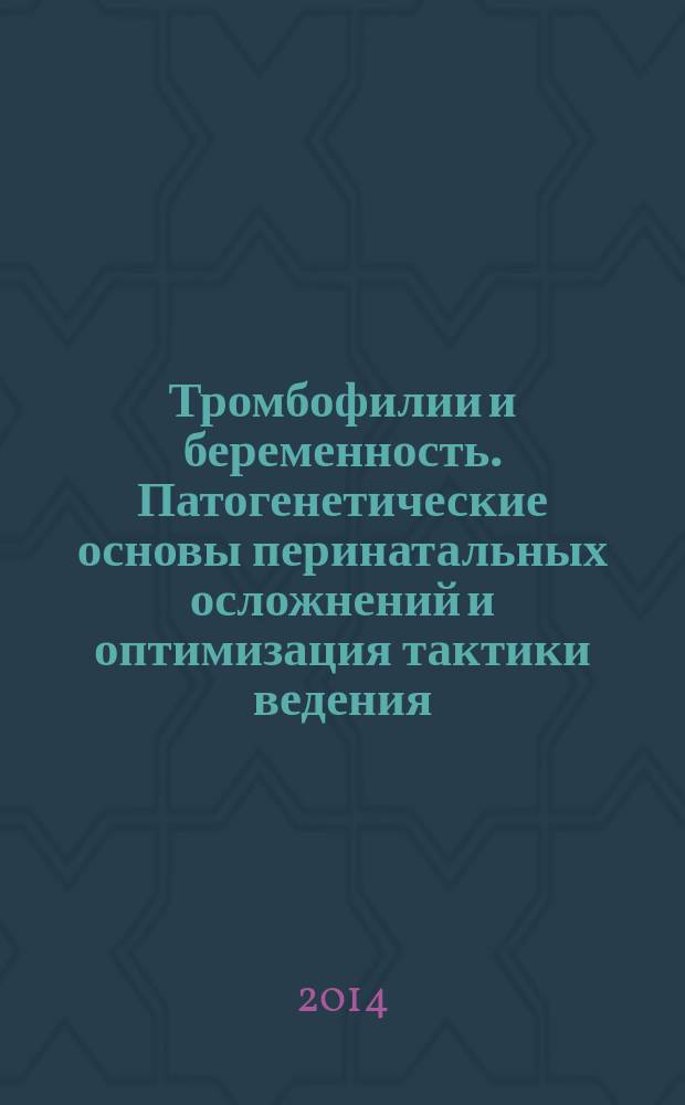 Тромбофилии и беременность. Патогенетические основы перинатальных осложнений и оптимизация тактики ведения