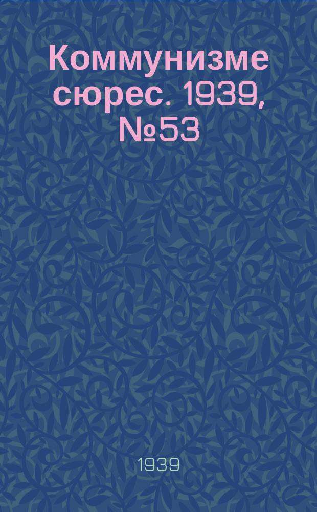 Коммунизме сюрес. 1939, № 53(760) (28 июня)