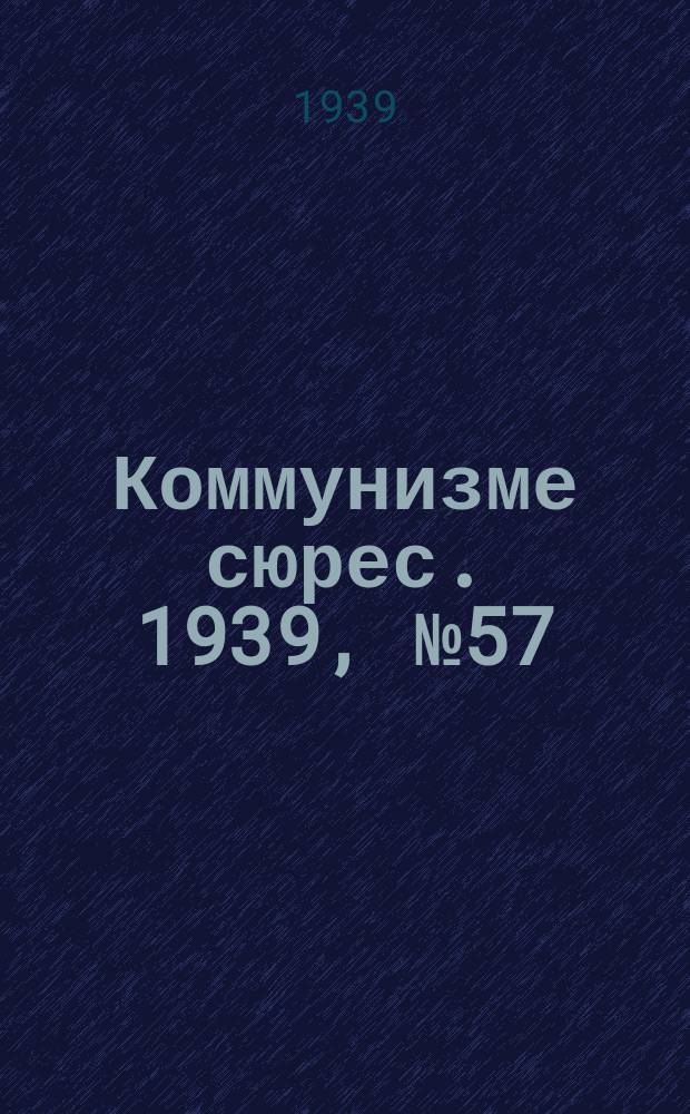 Коммунизме сюрес. 1939, № 57(764) (9 июля)