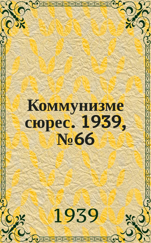 Коммунизме сюрес. 1939, № 66(774) (4 авг.)