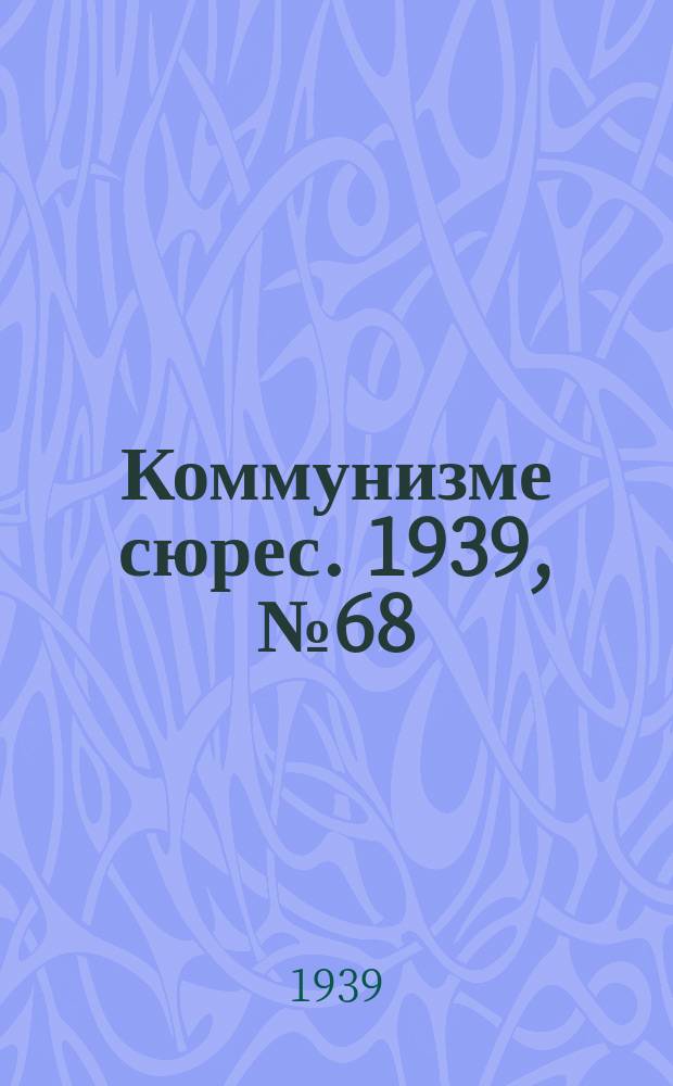 Коммунизме сюрес. 1939, № 68(776) (11 авг.)