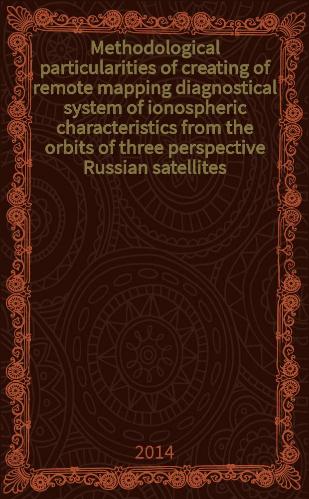 Methodological particularities of creating of remote mapping diagnostical system of ionospheric characteristics from the orbits of three perspective Russian satellites = Методологические особенности создания дистанционного отображения, диагностическими системами, ионосферных характеристик с орбит трех перспективных российских спутников.