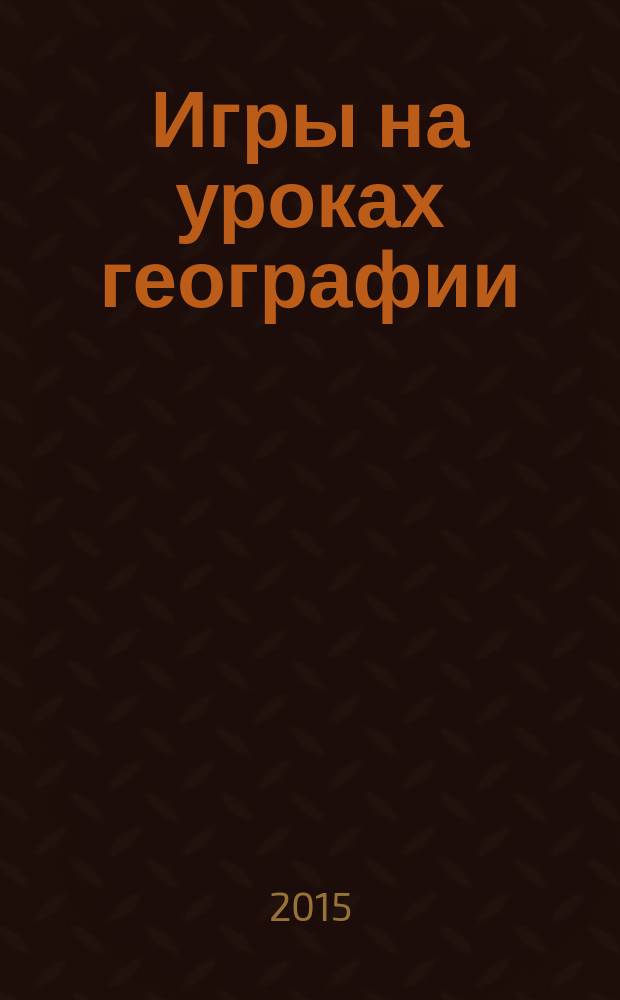 Игры на уроках географии : методическое пособие