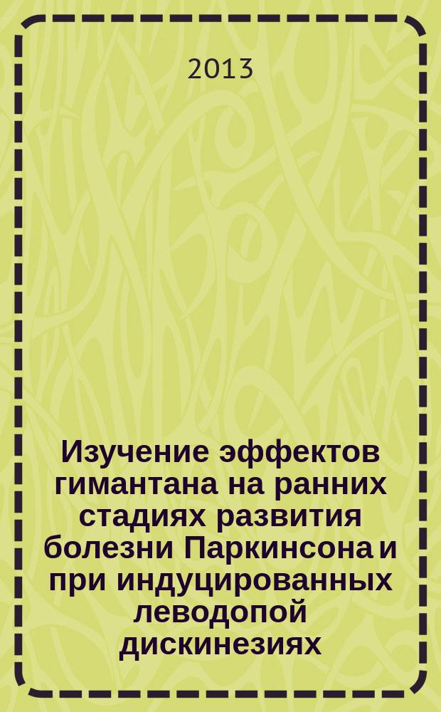 Изучение эффектов гимантана на ранних стадиях развития болезни Паркинсона и при индуцированных леводопой дискинезиях (экспериментальное исследование) : автореферат диссертации на соискание ученой степени кандидата медицинских наук : специальность 14.03.06 <Фармакология, клиническая фармакология>