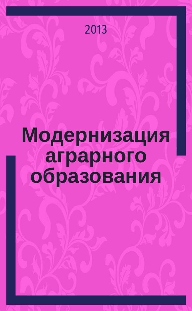 Модернизация аграрного образования: технологический аспект : сборник научных трудов по материалам Международной научно-практической конференции, посвященной 20-летию Томского сельскохозяйственного института - филиала ФГБОУ ВПО "Новосибирский государственный аграрный университет" (29-30 октября 2013 г., г. Томск)