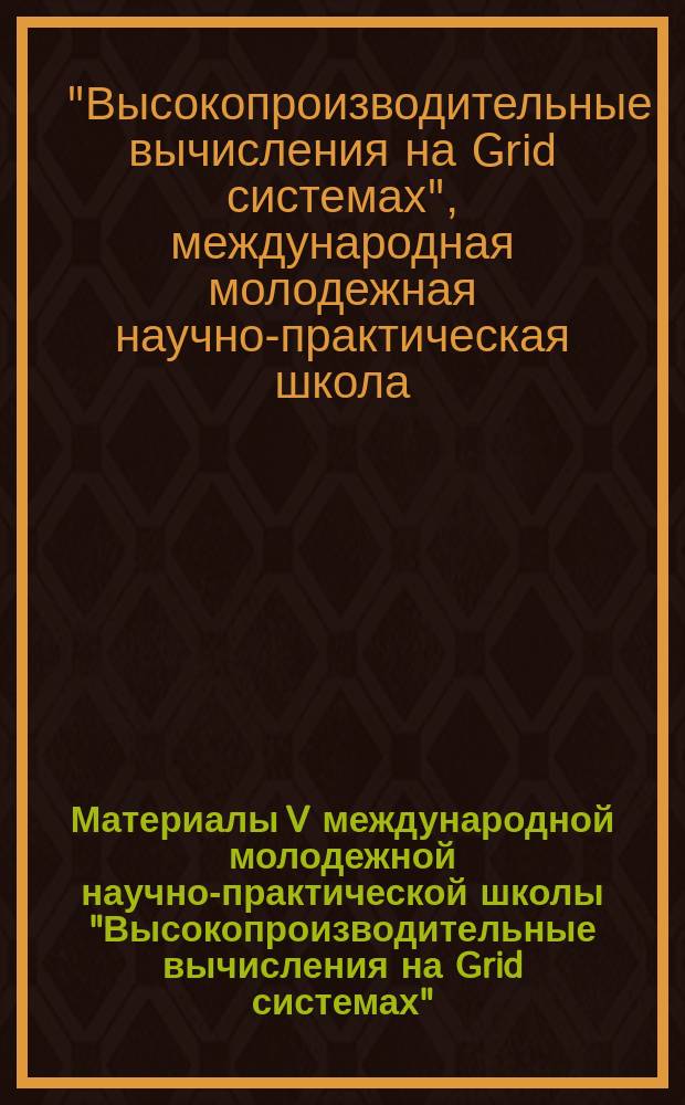 Материалы V международной молодежной научно-практической школы "Высокопроизводительные вычисления на Grid системах"