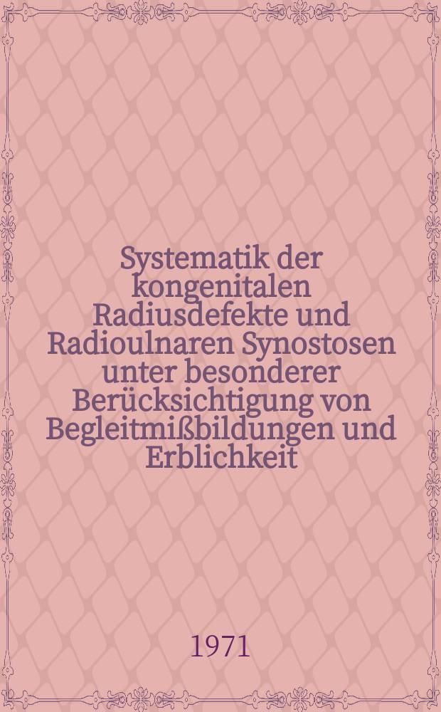 Systematik der kongenitalen Radiusdefekte und Radioulnaren Synostosen unter besonderer Berücksichtigung von Begleitmißbildungen und Erblichkeit : Inaug.-Diss. ... der ... Med. Fak. der ... Univ. zu Bonn